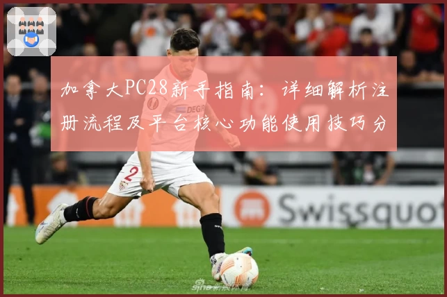 加拿大PC28新手指南：详细解析注册流程及平台核心功能使用技巧分享