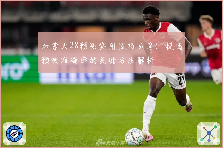 加拿大28预测实用技巧分享：提高预测准确率的关键方法解析