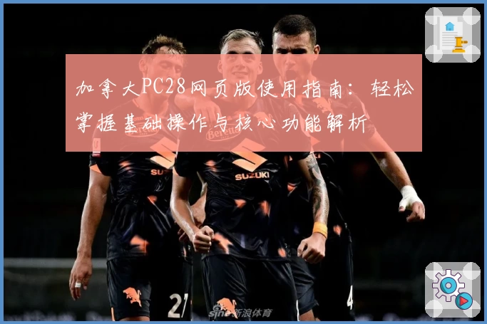 加拿大PC28网页版使用指南：轻松掌握基础操作与核心功能解析