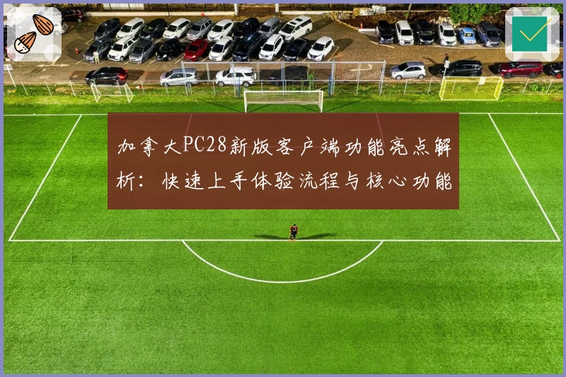 加拿大PC28新版客户端功能亮点解析：快速上手体验流程与核心功能介绍
