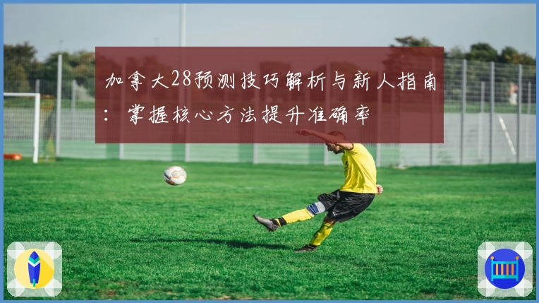 加拿大28预测技巧解析与新人指南：掌握核心方法提升准确率