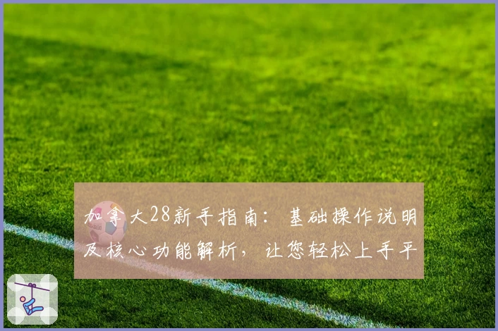 加拿大28新手指南：基础操作说明及核心功能解析，让您轻松上手平台