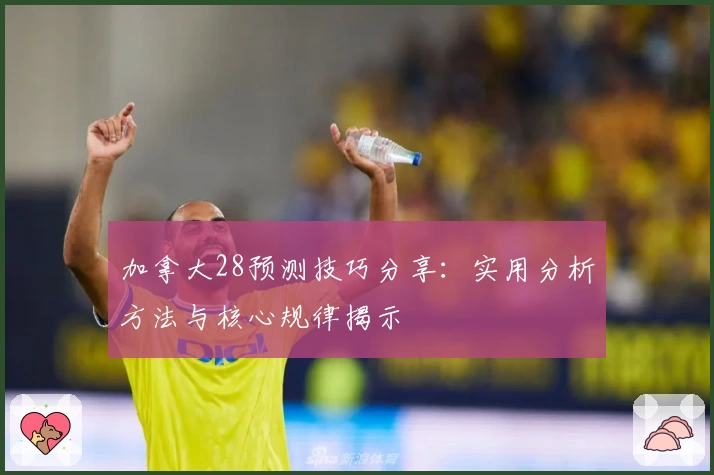 加拿大28预测技巧分享：实用分析方法与核心规律揭示