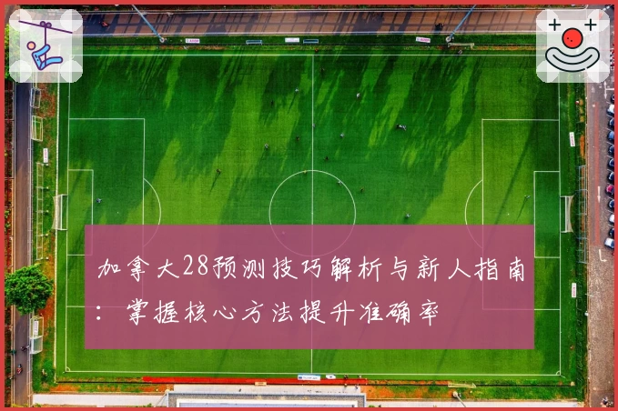 加拿大28预测技巧解析与新人指南：掌握核心方法提升准确率