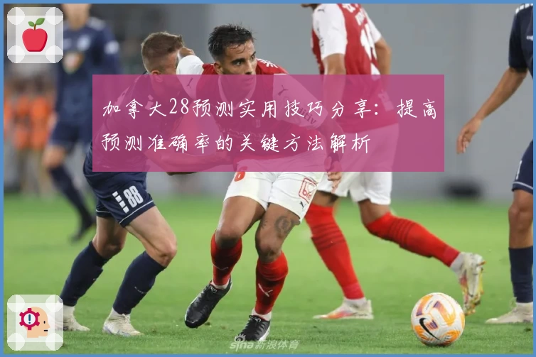 加拿大28预测实用技巧分享：提高预测准确率的关键方法解析