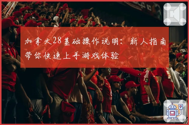 加拿大28基础操作说明：新人指南带你快速上手游戏体验