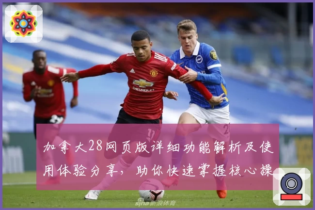 加拿大28网页版详细功能解析及使用体验分享，助你快速掌握核心操作技巧