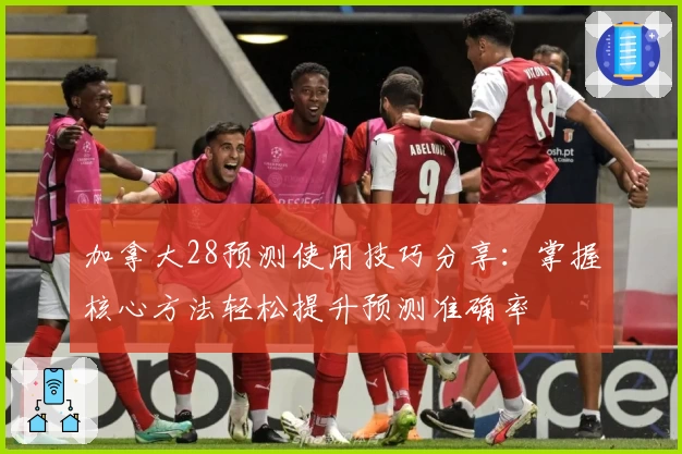 加拿大28预测使用技巧分享：掌握核心方法轻松提升预测准确率