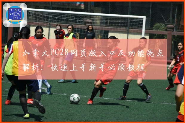 加拿大PC28网页版入口及功能亮点解析：快速上手新手必读教程