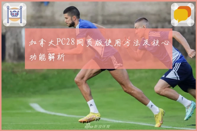 加拿大PC28网页版使用方法及核心功能解析