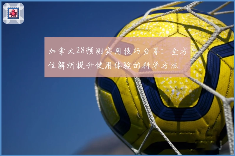 加拿大28预测实用技巧分享：全方位解析提升使用体验的科学方法